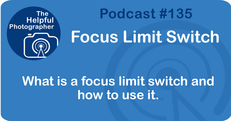 Photo Tips Podcast: Focus Limit Switch #135