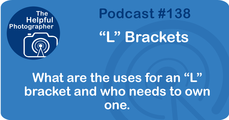 Photo Tips Podcast: L Brackets #138