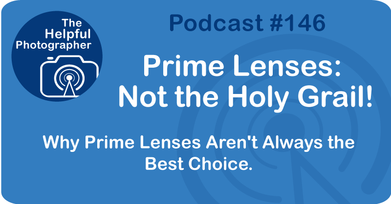 Photo Tips Podcast: Prime Lenses:  Not the Holy Grail! #146