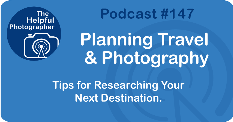 Photo Tips Podcast: Planning Travel & Photography #147