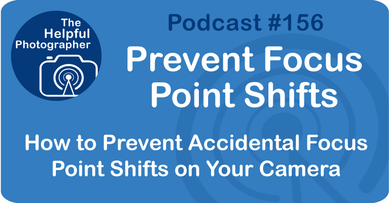 Photo Tips Podcast: Prevent Focus Point Shifts #156