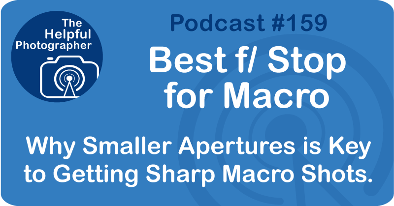 Photo Tips Podcast: Best f/ Stop for Macro #159
