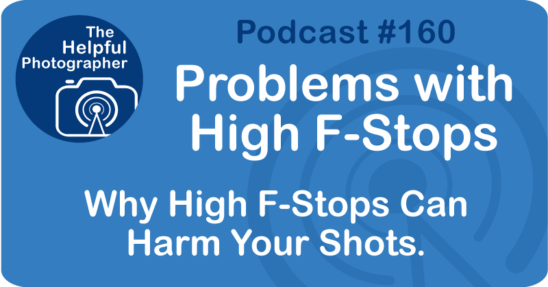 Photo Tips Podcast: Problems with High f/ Stops #160