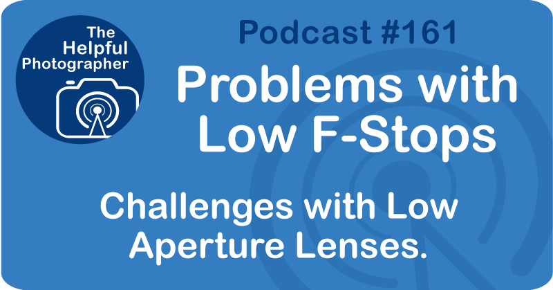 Photo Tips Podcast: Challenges with low aperture lenses.